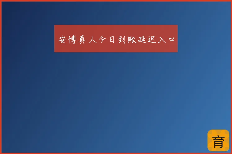 安博真人今日到账延迟入口