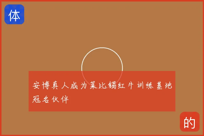 安博真人成为莱比锡红牛训练基地冠名伙伴